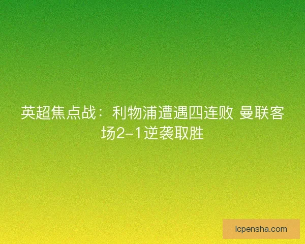 英超焦点战：利物浦遭遇四连败 曼联客场2-1逆袭取胜