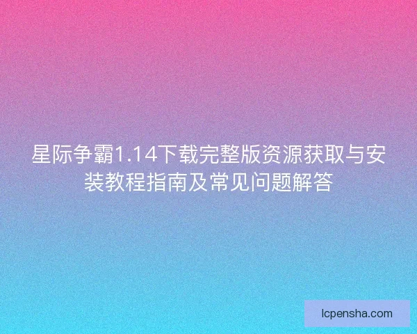 星际争霸1.14下载完整版资源获取与安装教程指南及常见问题解答