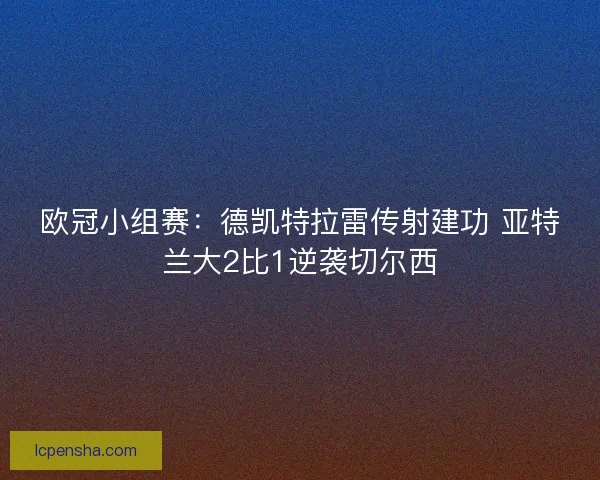 欧冠小组赛:德凯特拉雷传射建功 亚特兰大2比1逆袭切尔西 欧冠小组赛:德凯特拉雷传射建功 亚特兰大2比1逆袭切尔西